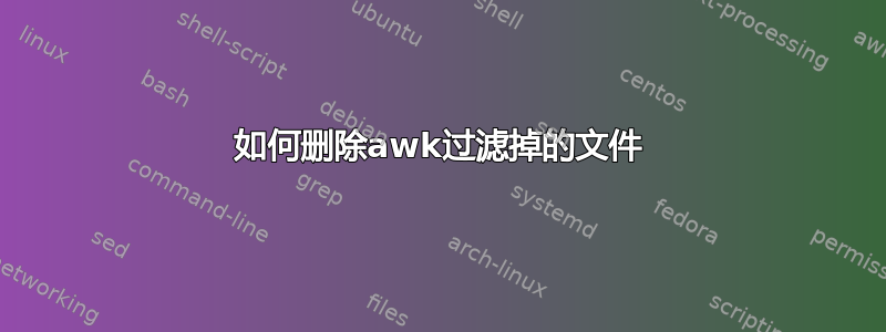 如何删除awk过滤掉的文件