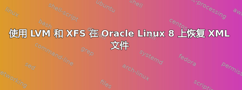 使用 LVM 和 XFS 在 Oracle Linux 8 上恢复 XML 文件