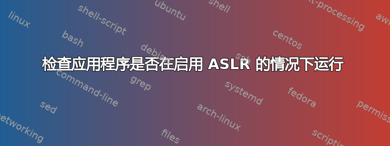 检查应用程序是否在启用 ASLR 的情况下运行