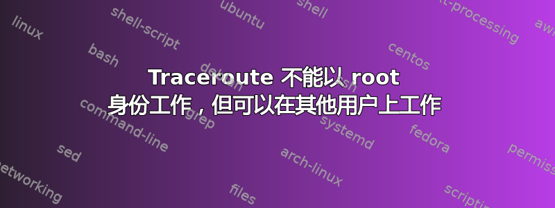 Traceroute 不能以 root 身份工作，但可以在其他用户上工作