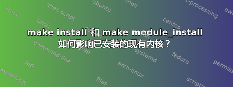 make install 和 make module_install 如何影响已安装的现有内核？