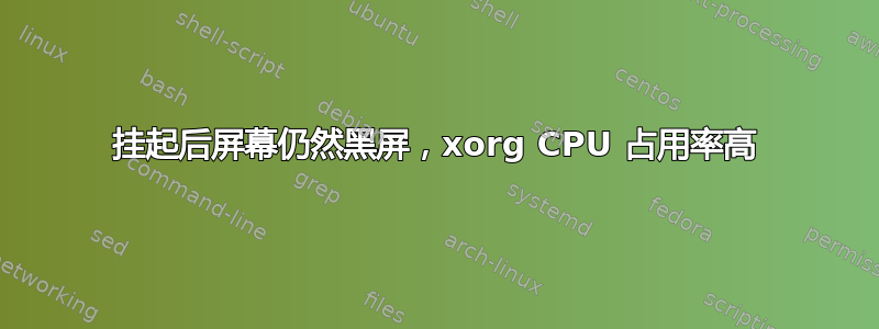 挂起后屏幕仍然黑屏，xorg CPU 占用率高