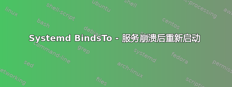 Systemd BindsTo - 服务崩溃后重新启动