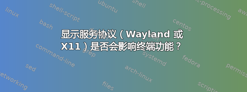 显示服务协议（Wayland 或 X11）是否会影响终端功能？