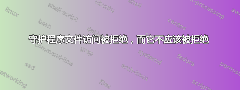 守护程序文件访问被拒绝，而它不应该被拒绝