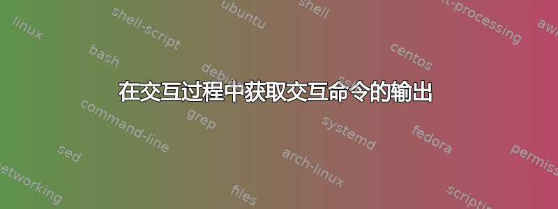 在交互过程中获取交互命令的输出