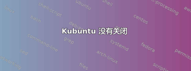 Kubuntu 没有关闭