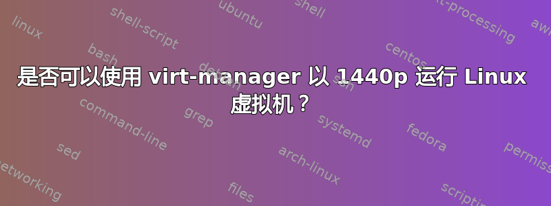 是否可以使用 virt-manager 以 1440p 运行 Linux 虚拟机？