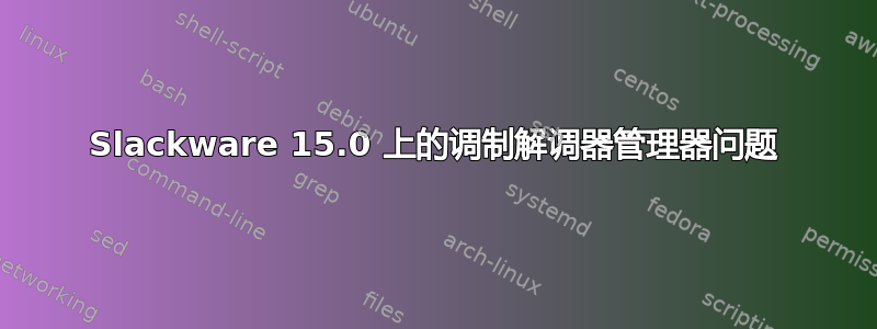 Slackware 15.0 上的调制解调器管理器问题