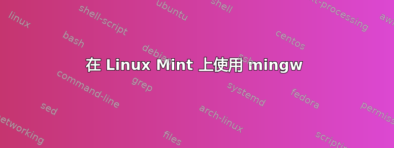 在 Linux Mint 上使用 mingw