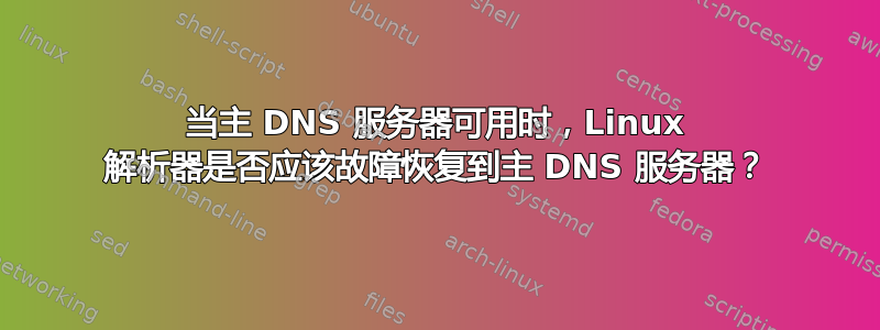 当主 DNS 服务器可用时，Linux 解析器是否应该故障恢复到主 DNS 服务器？