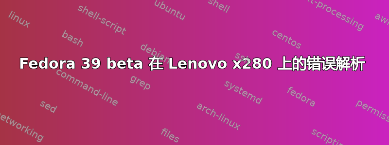 Fedora 39 beta 在 Lenovo x280 上的错误解析