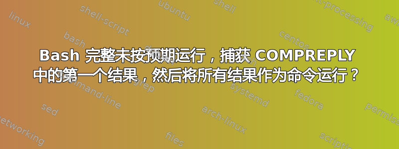 Bash 完整未按预期运行，捕获 COMPREPLY 中的第一个结果，然后将所有结果作为命令运行？