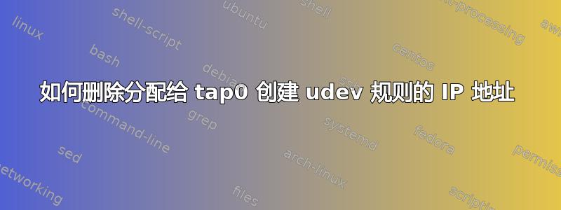 如何删除分配给 tap0 创建 udev 规则的 IP 地址