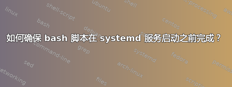 如何确保 bash 脚本在 systemd 服务启动之前完成？