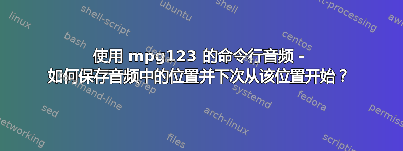 使用 mpg123 的命令行音频 - 如何保存音频中的位置并下次从该位置开始？