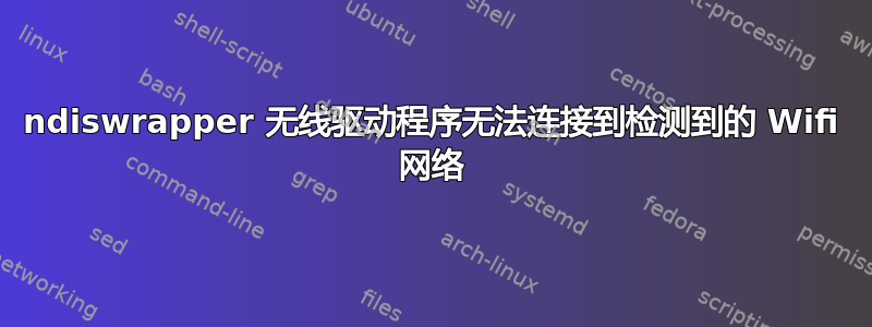 ndiswrapper 无线驱动程序无法连接到检测到的 Wifi 网络