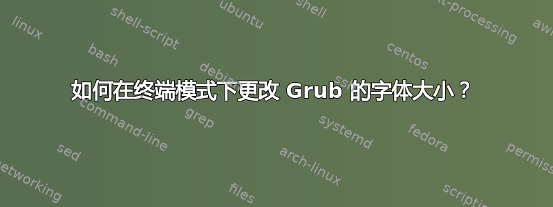 如何在终端模式下更改 Grub 的字体大小？