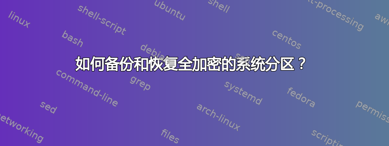 如何备份和恢复全加密的系统分区？