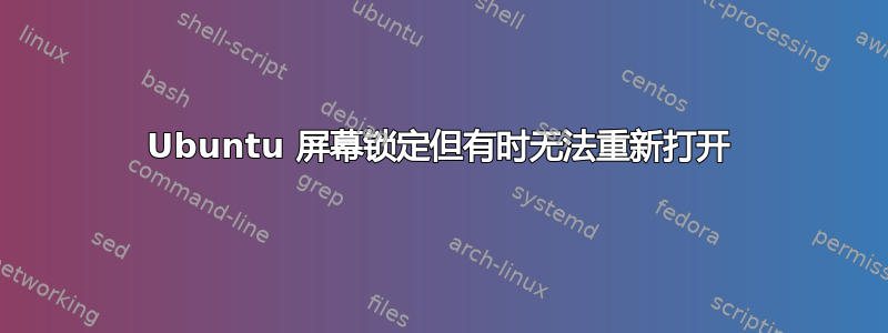 Ubuntu 屏幕锁定但有时无法重新打开