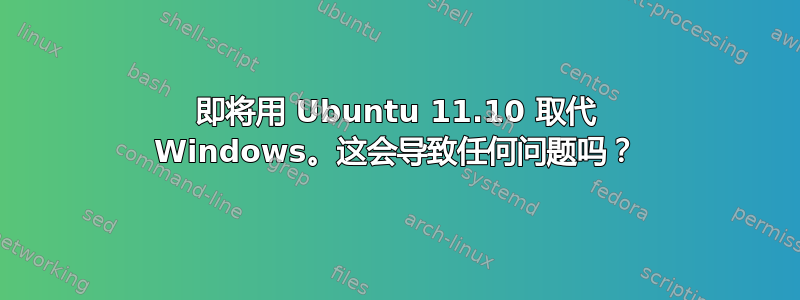 即将用 Ubuntu 11.10 取代 Windows。这会导致任何问题吗？