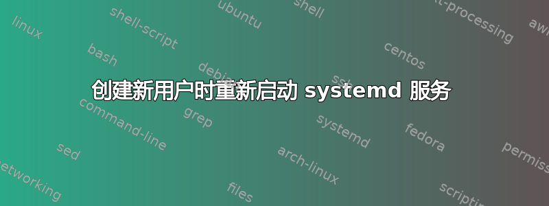 创建新用户时重新启动 systemd 服务