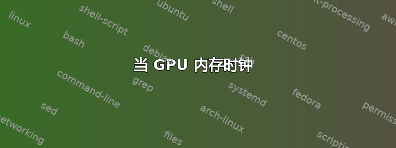 当 GPU 内存时钟 