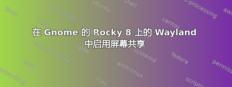 在 Gnome 的 Rocky 8 上的 Wayland 中启用屏幕共享