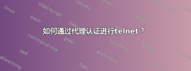 如何通过代理认证进行telnet？