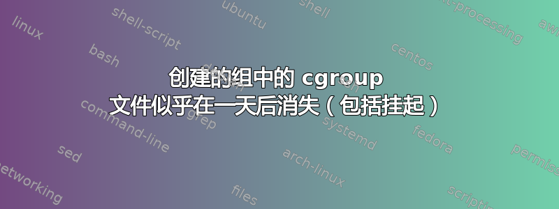 创建的组中的 cgroup 文件似乎在一天后消失（包括挂起）