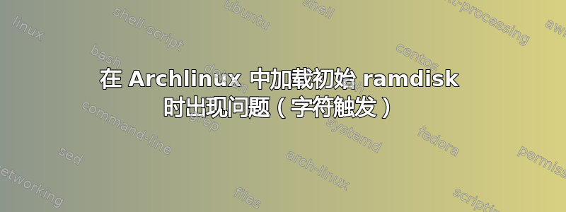 在 Archlinux 中加载初始 ramdisk 时出现问题（字符触发）