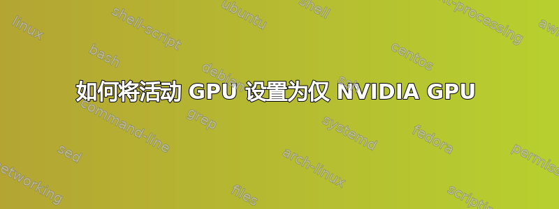 如何将活动 GPU 设置为仅 NVIDIA GPU