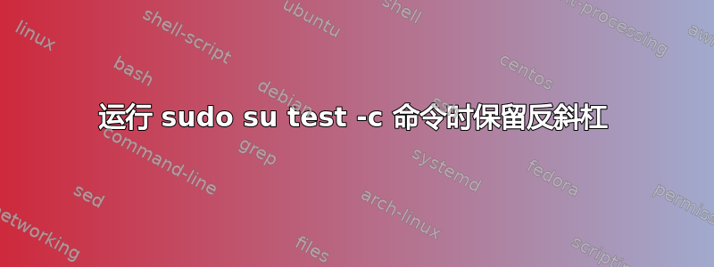 运行 sudo su test -c 命令时保留反斜杠