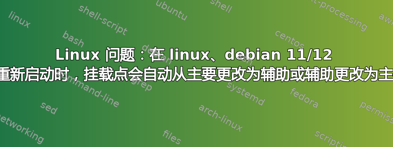 Linux 问题：在 linux、debian 11/12 中重新启动时，挂载点会自动从主要更改为辅助或辅助更改为主要