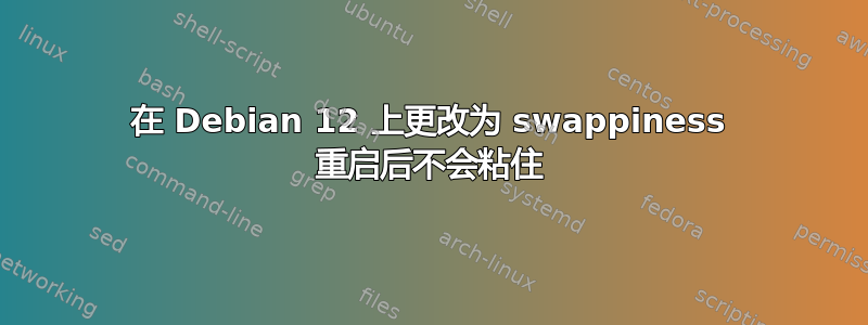 在 Debian 12 上更改为 swappiness 重启后不会粘住