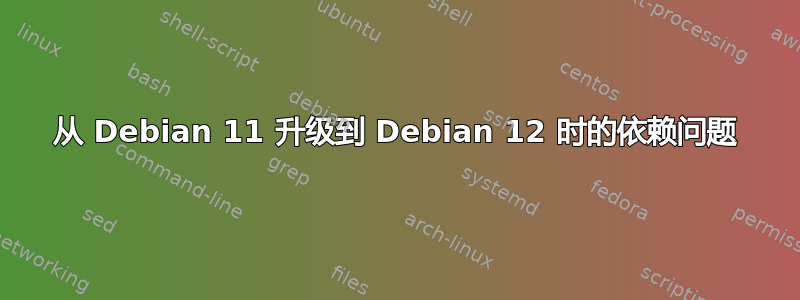 从 Debian 11 升级到 Debian 12 时的依赖问题