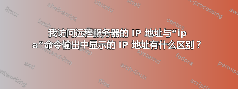 我访问远程服务器的 IP 地址与“ip a”命令输出中显示的 IP 地址有什么区别？