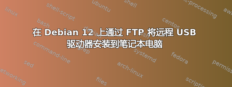 在 Debian 12 上通过 FTP 将远程 USB 驱动器安装到笔记本电脑