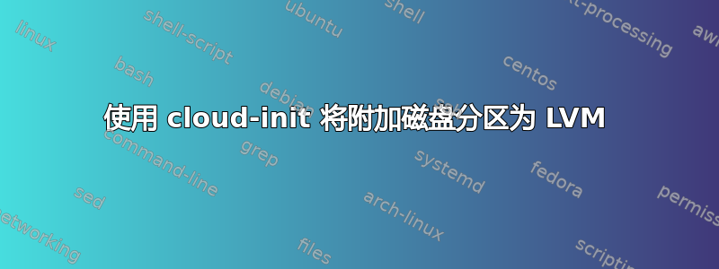 使用 cloud-init 将附加磁盘分区为 LVM