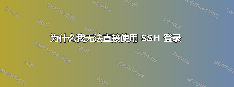 为什么我无法直接使用 SSH 登录