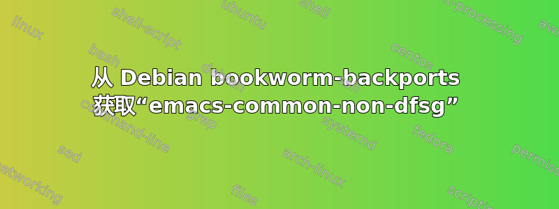 从 Debian bookworm-b​​ackports 获取“emacs-common-non-dfsg”