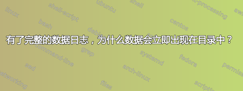 有了完整的数据日志，为什么数据会立即出现在目录中？