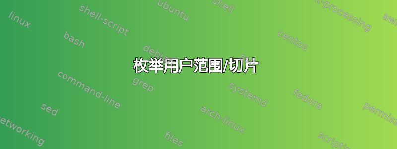 枚举用户范围/切片