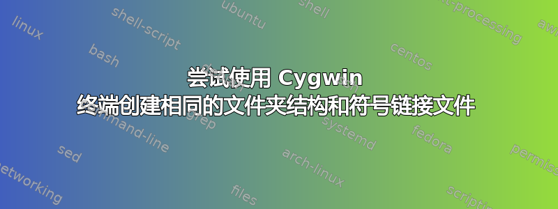 尝试使用 Cygwin 终端创建相同的文件夹结构和符号链接文件