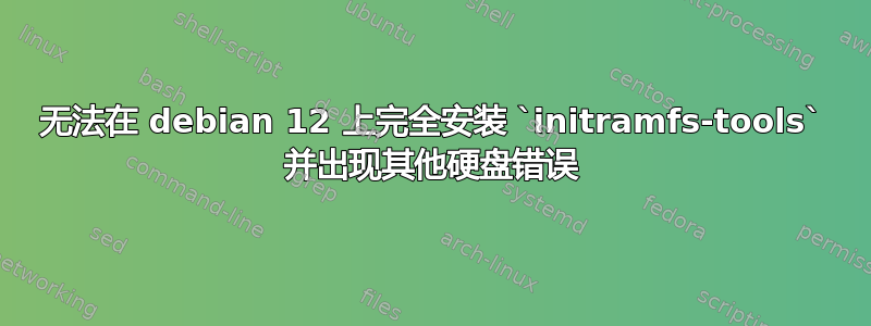 无法在 debian 12 上完全安装 `initramfs-tools` 并出现其他硬盘错误