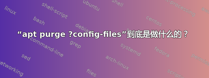 “apt purge ?config-files”到底是做什么的？