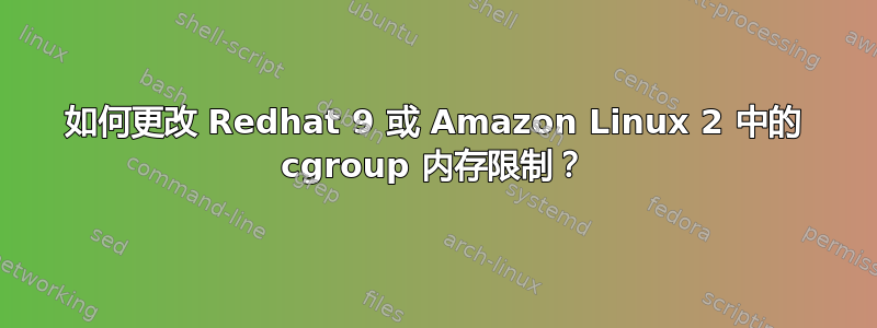 如何更改 Redhat 9 或 Amazon Linux 2 中的 cgroup 内存限制？