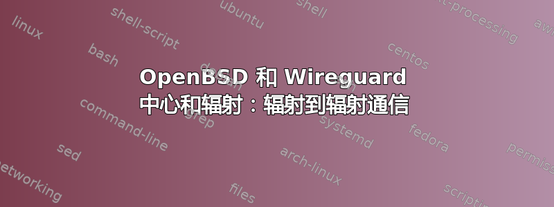 OpenBSD 和 Wireguard 中心和辐射：辐射到辐射通信