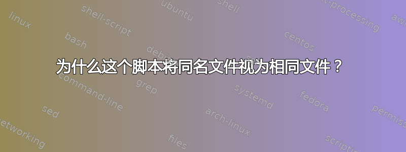 为什么这个脚本将同名文件视为相同文件？