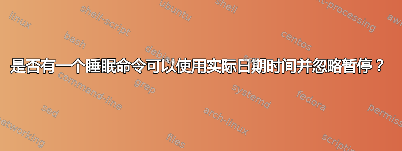 是否有一个睡眠命令可以使用实际日期时间并忽略暂停？